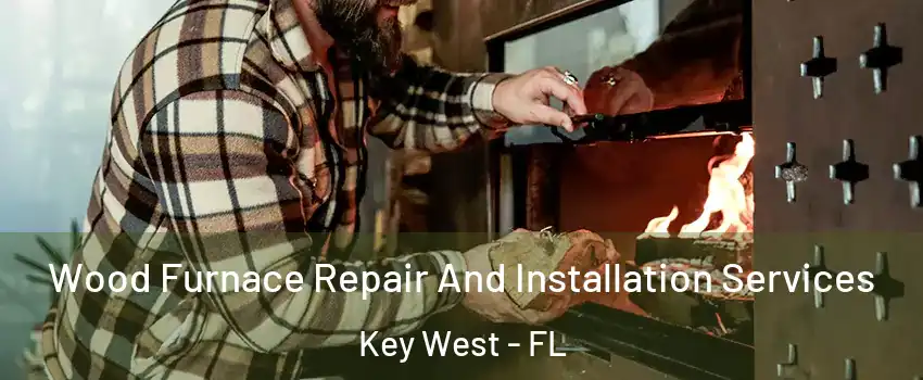  Wood Furnace Repair And Installation Services Key West - FL